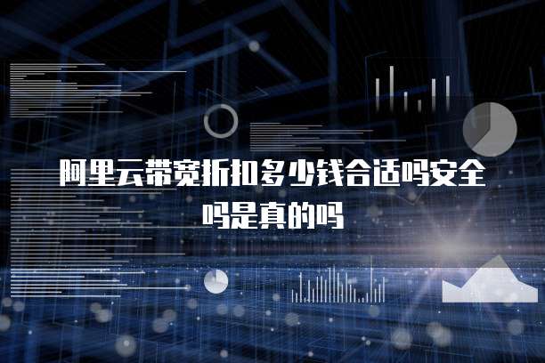 阿里云带宽折扣多少钱合适吗安全吗是真的吗