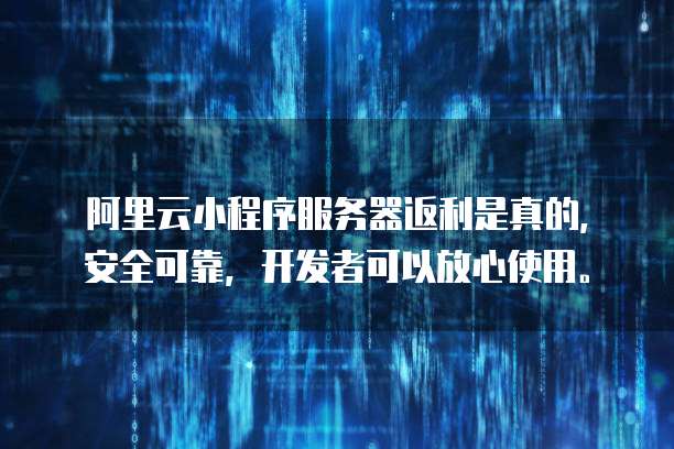 阿里云小程序服务器返利是真的,安全可靠,开发者可以放心使用。