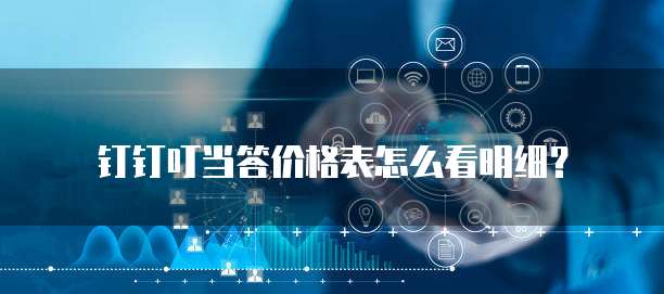 钉钉叮当答价格表怎么看明细?