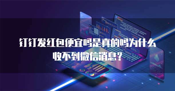 钉钉发红包便宜吗是真的吗为什么收不到微信消息？
