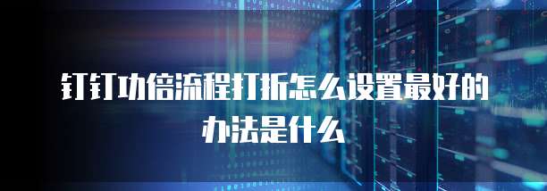 钉钉功倍流程打折怎么设置最好的办法是什么