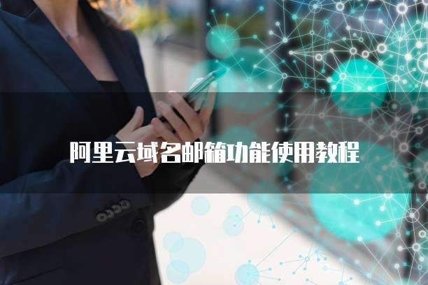 阿里云域名邮箱功能使用教程