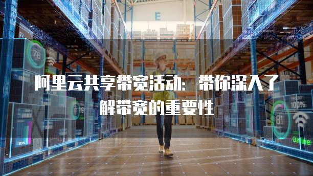 阿里云共享带宽活动:带你深入了解带宽的重要性