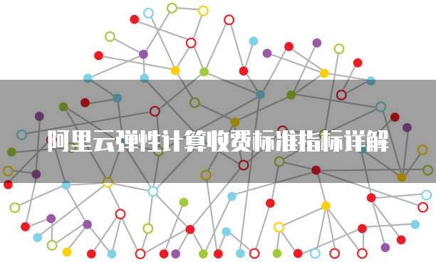 阿里云弹性计算收费标准指标详解