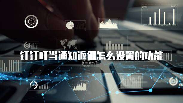 钉钉叮当通知返佣怎么设置的功能