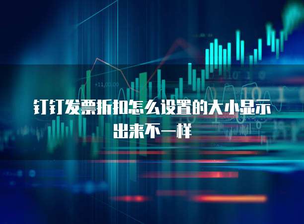 钉钉发票折扣怎么设置的大小显示出来不一样