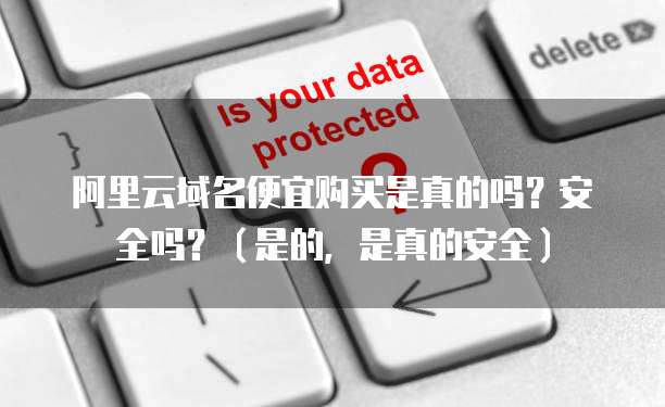 阿里云域名便宜购买是真的吗?安全吗?(是的,是真的安全)