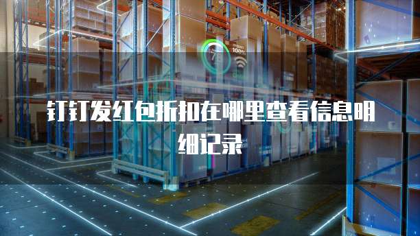 钉钉发红包折扣在哪里查看信息明细记录