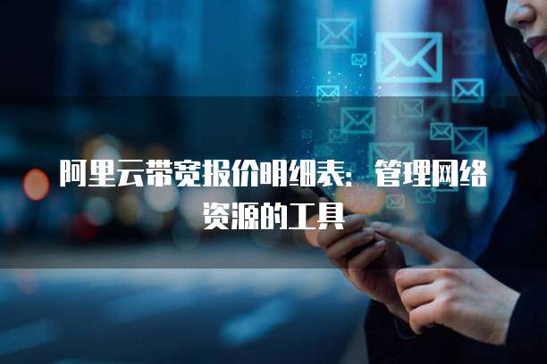 阿里云带宽报价明细表：管理网络资源的工具