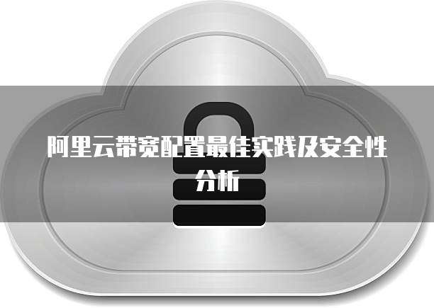 阿里云带宽配置最佳实践及安全性分析