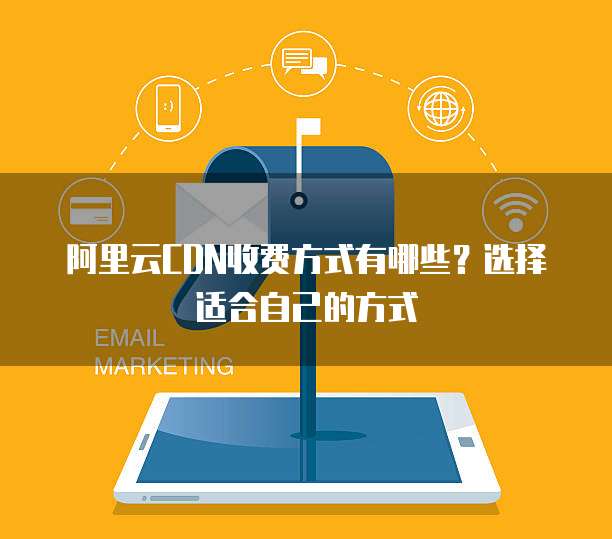 阿里云CDN收费方式有哪些?选择适合自己的方式