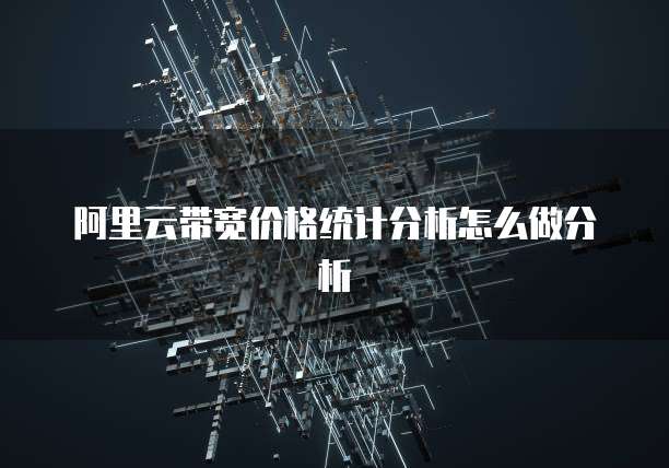 阿里云带宽价格统计分析怎么做分析