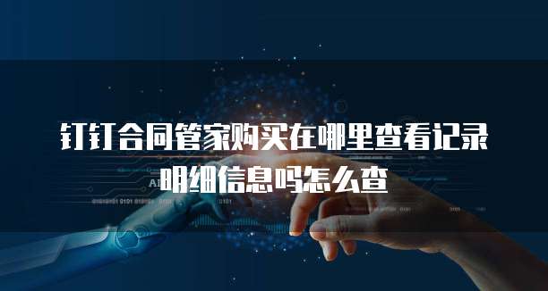 钉钉合同管家购买在哪里查看记录明细信息吗怎么查