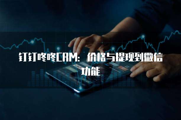 钉钉咚咚CRM：价格与提现到微信功能