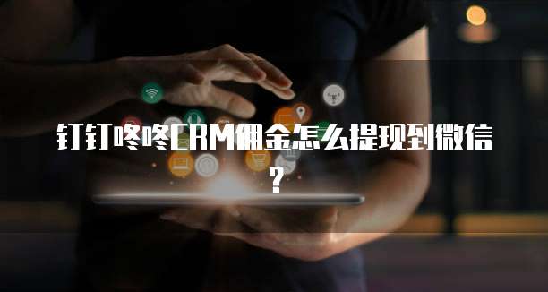 钉钉咚咚CRM佣金怎么提现到微信？