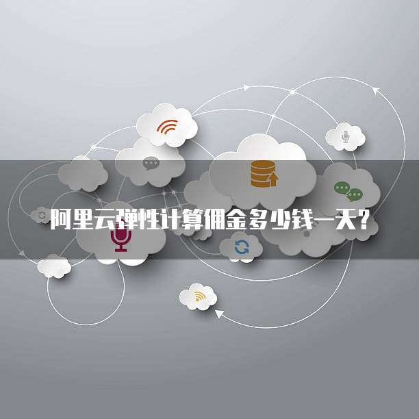 阿里云弹性计算佣金多少钱一天?