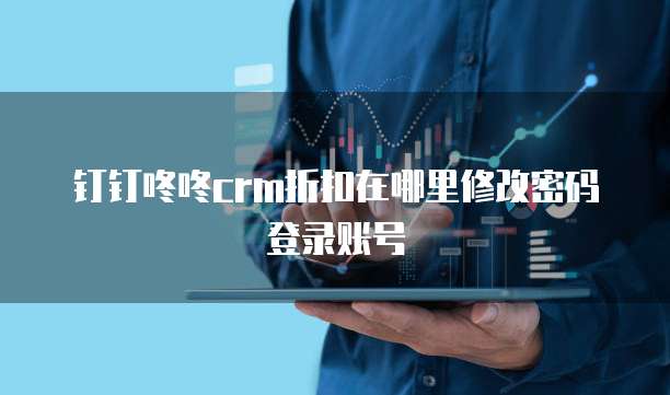 钉钉咚咚crm折扣在哪里修改密码登录账号