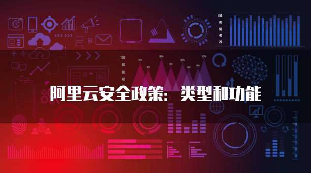 阿里云安全政策:类型和功能