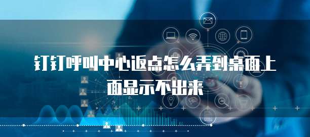 钉钉呼叫中心返点怎么弄到桌面上面显示不出来