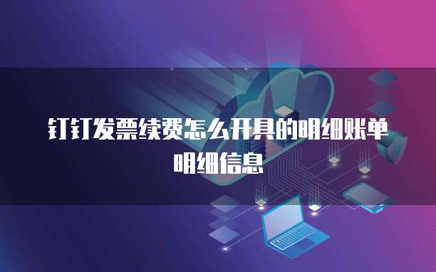 钉钉发票续费怎么开具的明细账单明细信息