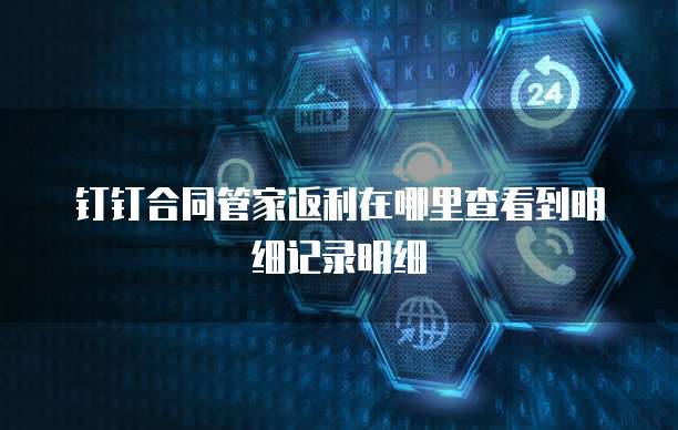 钉钉合同管家返利在哪里查看到明细记录明细