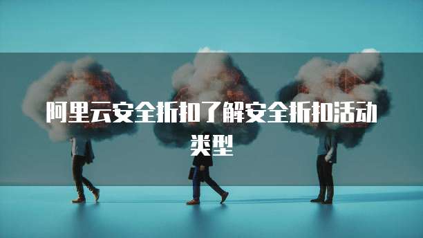 阿里云安全折扣了解安全折扣活动类型