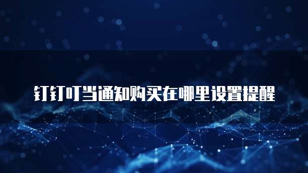 钉钉叮当通知购买在哪里设置提醒