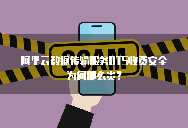阿里云数据传输服务DTS收费安全为何那么贵?