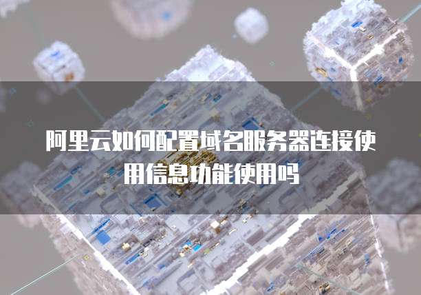 阿里云如何配置域名服务器连接使用信息功能使用吗