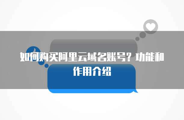 如何购买阿里云域名账号?功能和作用介绍