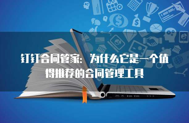 钉钉合同管家:为什么它是一个值得推荐的合同管理工具