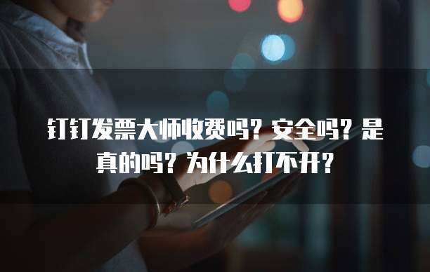 钉钉发票大师收费吗?安全吗?是真的吗?为什么打不开?