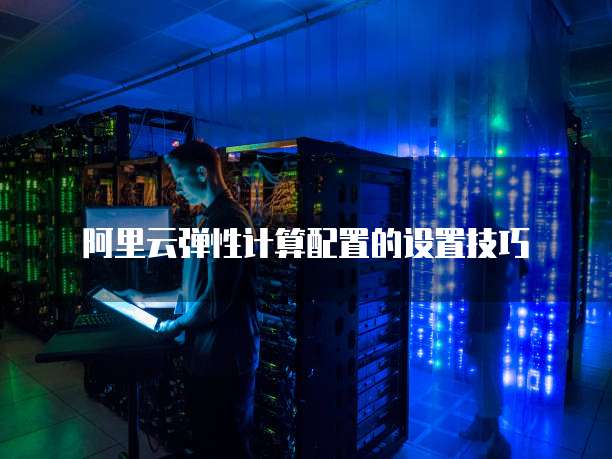 阿里云弹性计算配置的设置技巧