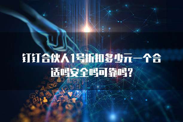 钉钉合伙人1号折扣多少元一个合适吗安全吗可靠吗?