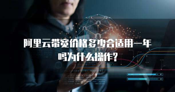 阿里云带宽价格多少合适用一年吗为什么操作?