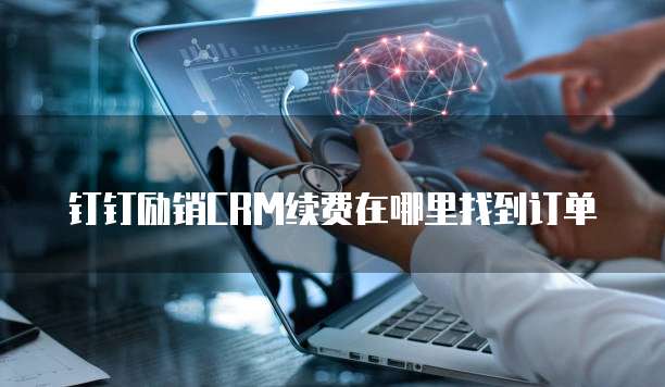 钉钉励销CRM续费在哪里找到订单