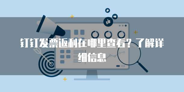 钉钉发票返利在哪里查看?了解详细信息