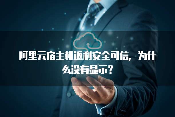 阿里云宿主机返利安全可信,为什么没有显示?