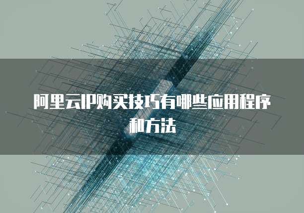阿里云IP购买技巧有哪些应用程序和方法
