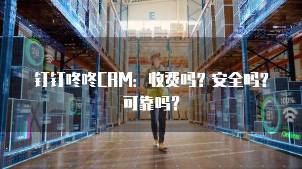 钉钉咚咚CRM:收费吗?安全吗?可靠吗?