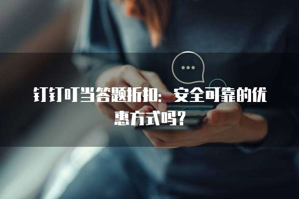 钉钉叮当答题折扣:安全可靠的优惠方式吗?