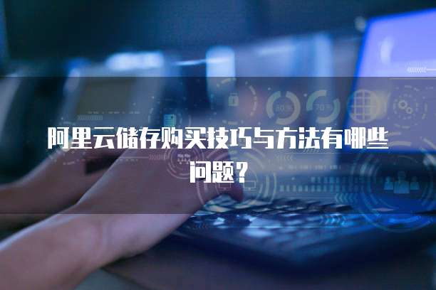 阿里云储存购买技巧与方法有哪些问题?