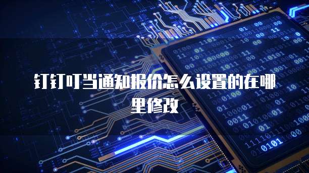 钉钉叮当通知报价怎么设置的在哪里修改