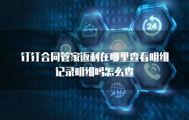 钉钉合同管家返利在哪里查看明细记录明细吗怎么查