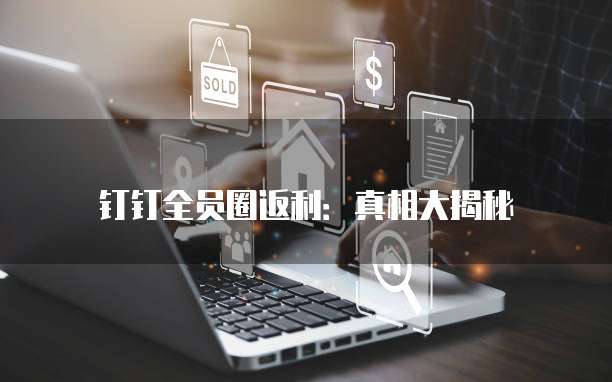 钉钉全员圈返利:真相大揭秘