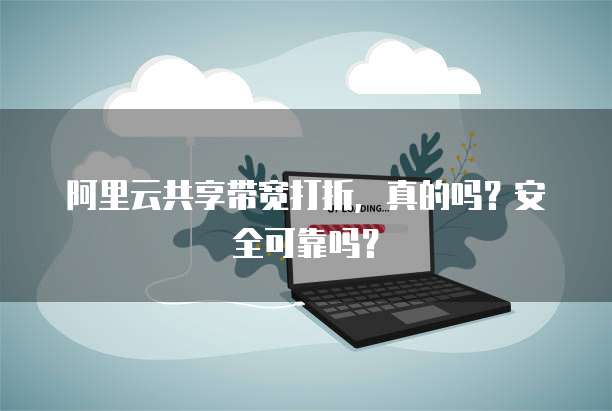 阿里云共享带宽打折,真的吗?安全可靠吗?