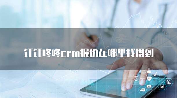 钉钉咚咚crm报价在哪里找得到
