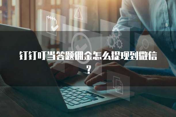 钉钉叮当答题佣金怎么提现到微信？