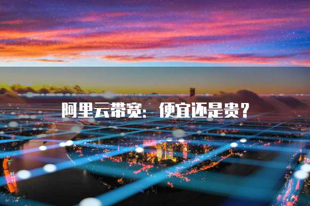 阿里云带宽:便宜还是贵?