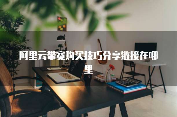 阿里云带宽购买技巧分享链接在哪里